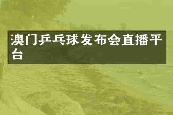 澳门乒乓球发布会直播平台
