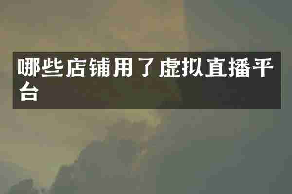 哪些店铺用了虚拟直播平台