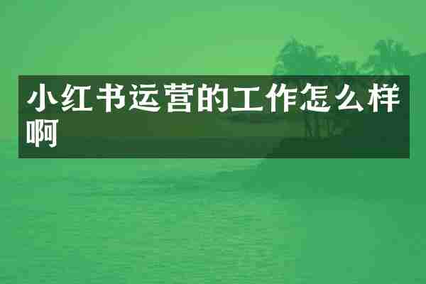 小红书运营的工作怎么样啊