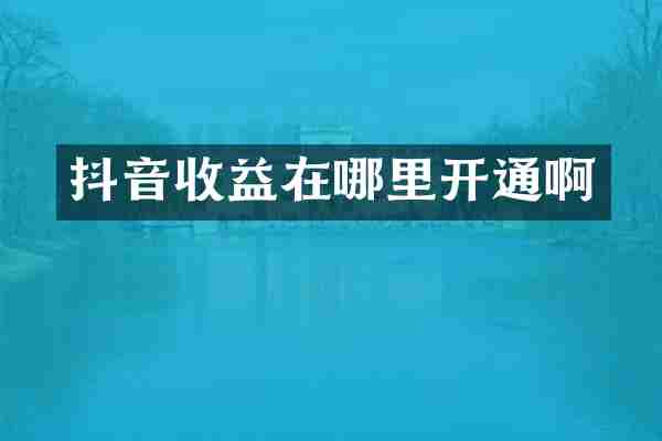 抖音收益在哪里开通啊