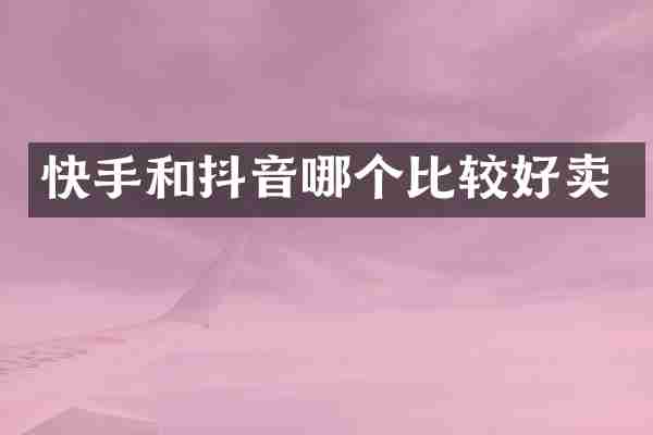 快手和抖音哪个比较好卖