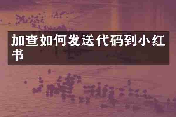 加查如何发送代码到小红书