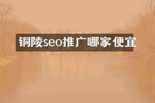 铜陵seo推广哪家便宜