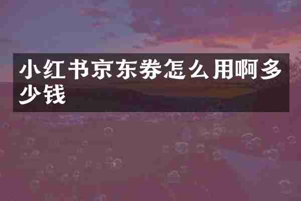 小红书京东券怎么用啊多少钱