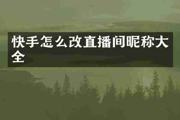 快手怎么改直播间昵称大全