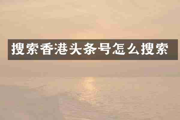 搜索香港头条号怎么搜索