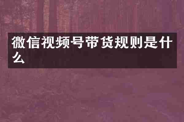 微信视频号带货规则是什么