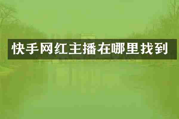 快手网红主播在哪里找到