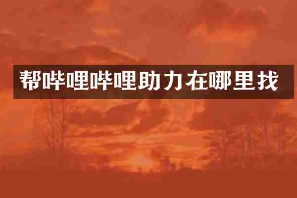 帮哔哩哔哩助力在哪里找