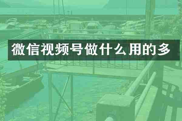 微信视频号做什么用的多