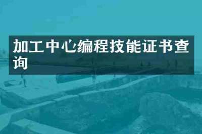 加工中心编程技能证书查询