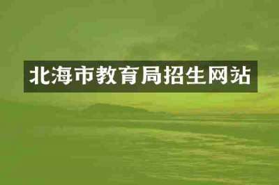 北海市教育局招生网站