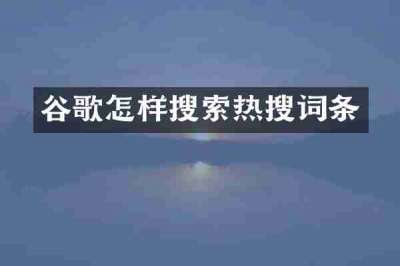 谷歌怎样搜索热搜词条