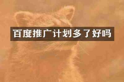 百度推广计划多了好吗