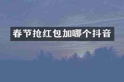 春节抢红包加哪个抖音