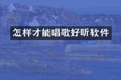 怎样才能唱歌好听软件