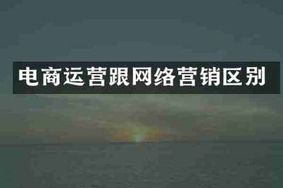电商运营跟网络营销区别