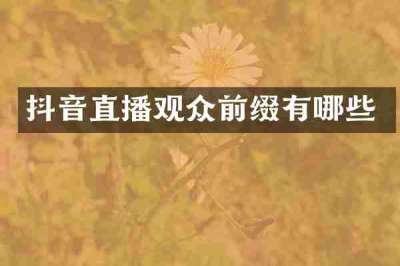 抖音直播观众前缀有哪些