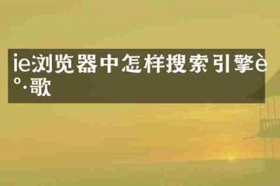 ie浏览器中怎样搜索引擎谷歌