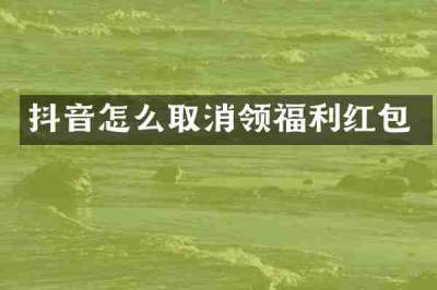抖音怎么取消领福利红包
