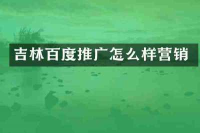 吉林百度推广怎么样营销