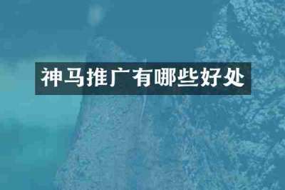 神马推广有哪些好处
