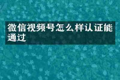 微信视频号怎么样认证能通过