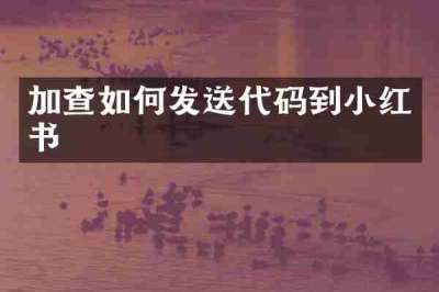 加查如何发送代码到小红书