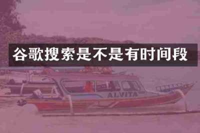 谷歌搜索是不是有时间段