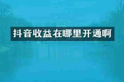 抖音收益在哪里开通啊