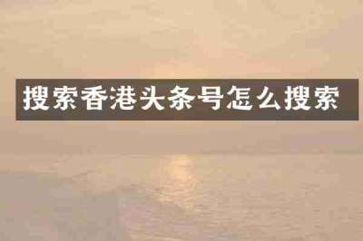 搜索香港头条号怎么搜索