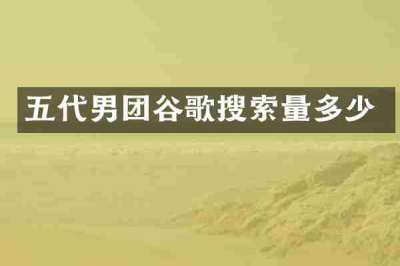 五代男团谷歌搜索量多少