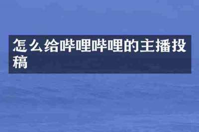 怎么给哔哩哔哩的主播投稿