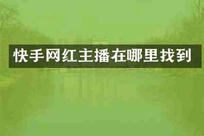 快手网红主播在哪里找到