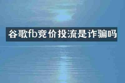 谷歌fb竞价投流是诈骗吗