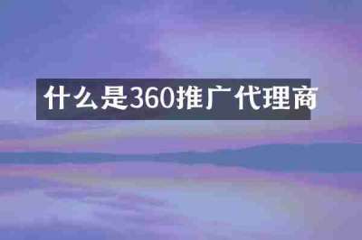 什么是360推广代理商