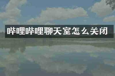 哔哩哔哩聊天室怎么关闭