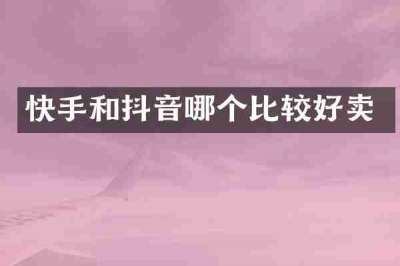 快手和抖音哪个比较好卖