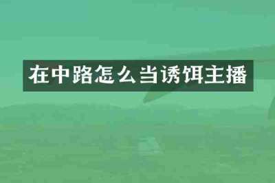 在中路怎么当诱饵主播
