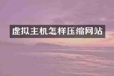 虚拟主机怎样压缩网站