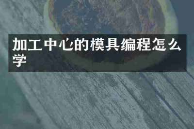 加工中心的模具编程怎么学