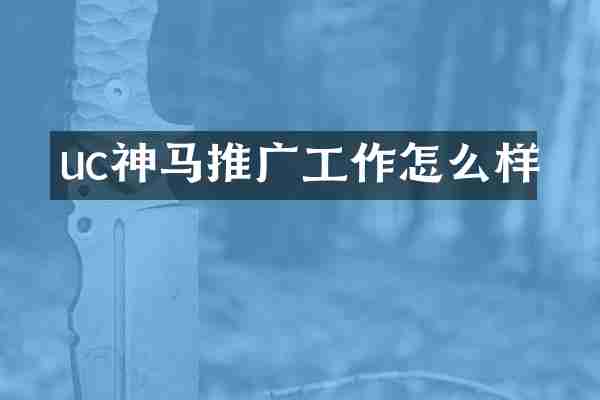 uc神马推广工作怎么样