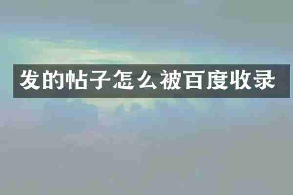 发的帖子怎么被百度收录