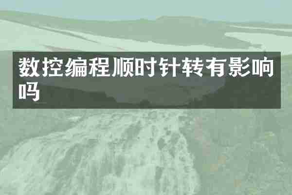 数控编程顺时针转有影响吗