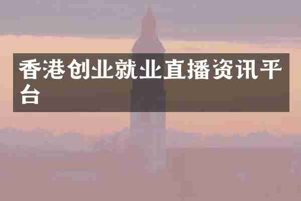 香港创业就业直播资讯平台