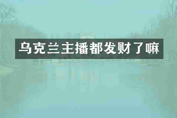 乌克兰主播都发财了嘛
