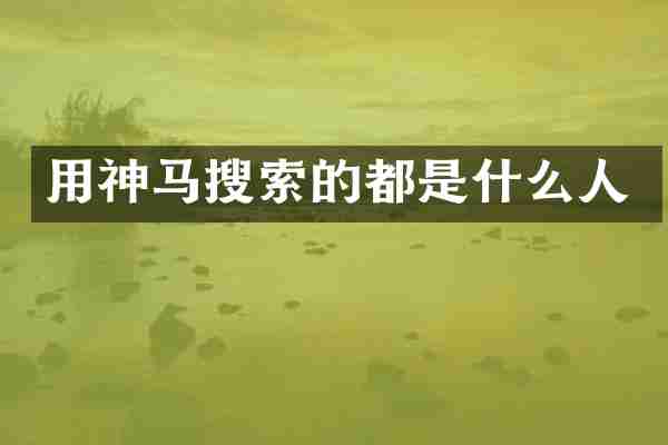 用神马搜索的都是什么人
