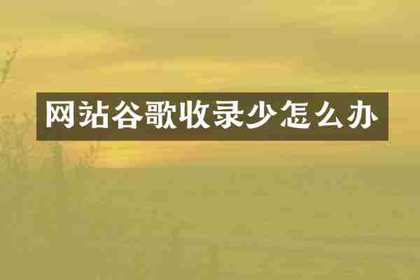 网站谷歌收录少怎么办