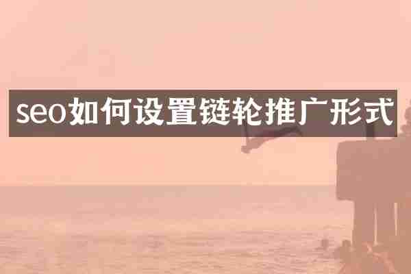 seo如何设置链轮推广形式