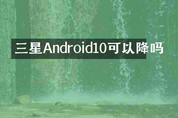 三星Android10可以降吗